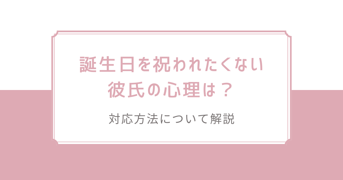 誕生日を祝われたくない彼氏の心理は？対応方法について解説