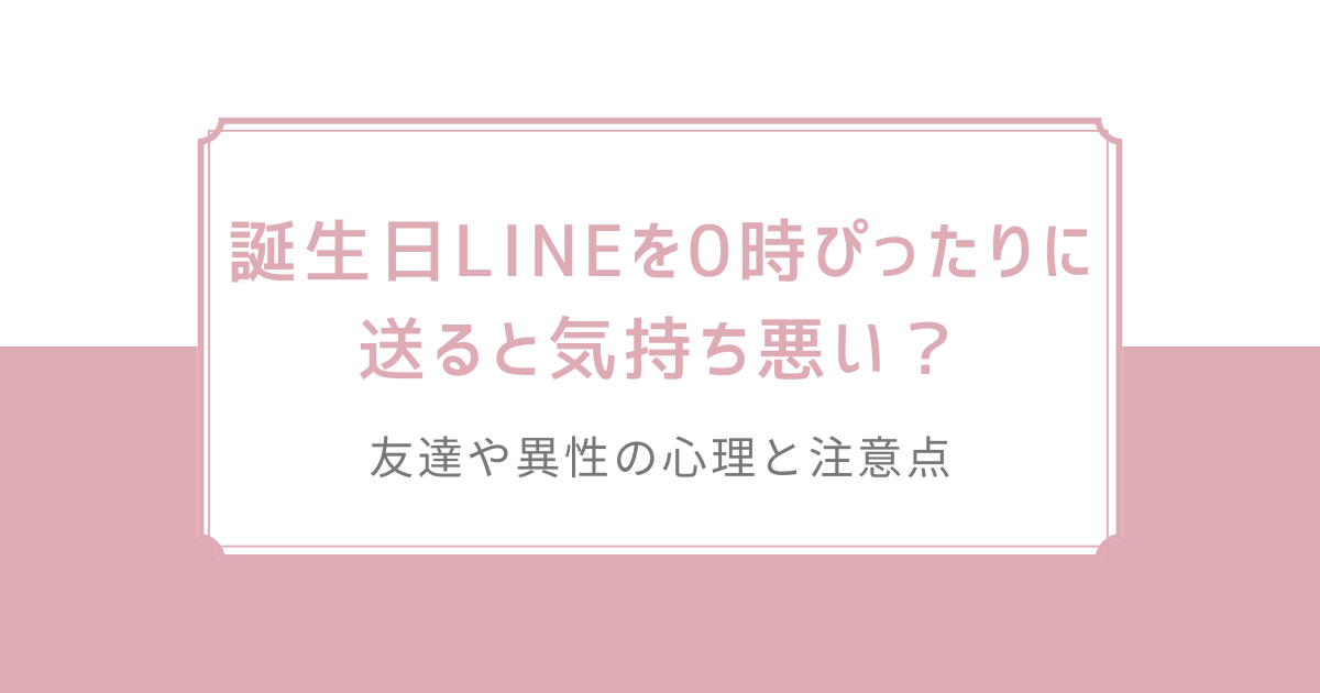誕生日LINEを0時ぴったりに送ると気持ち悪い？友達や異性の心理と注意点
