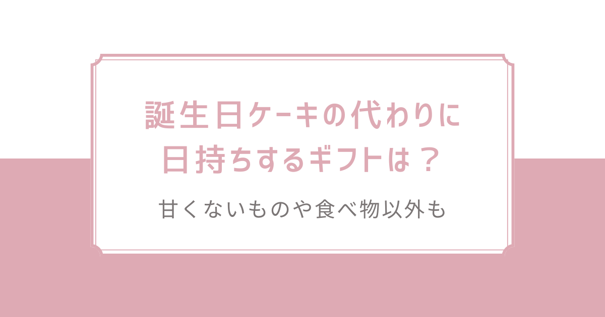 誕生日ケーキの代わりに日持ちするギフトは？甘くないものや食べ物以外も