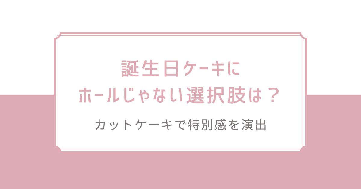 誕生日ケーキにホールじゃない選択肢は？カットケーキで特別感を演出