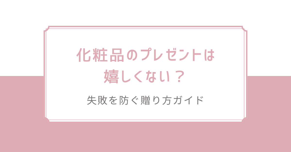 化粧品のプレゼントは嬉しくない？失敗を防ぐ贈り方ガイド