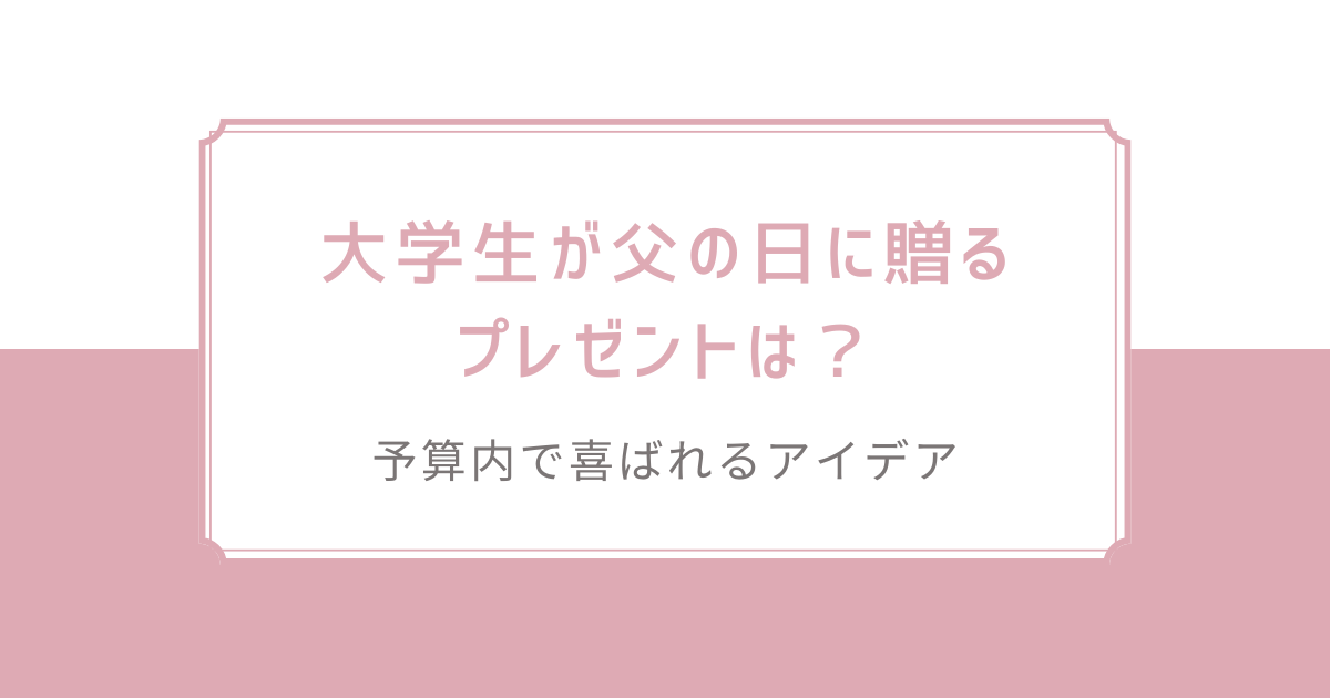 大学生が父の日に贈るプレゼントは？予算内で喜ばれるアイデア