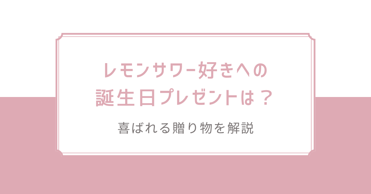 レモンサワー好きへの誕生日プレゼントは？喜ばれる贈り物を解説