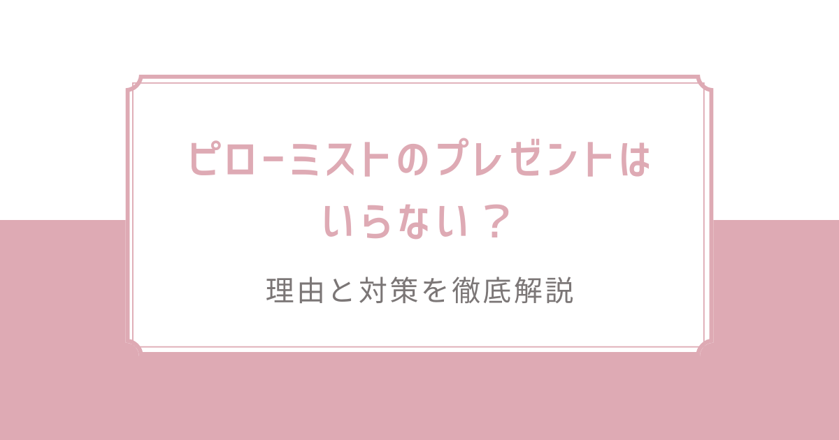 ピローミストのプレゼントはいらない？理由と対策を徹底解説