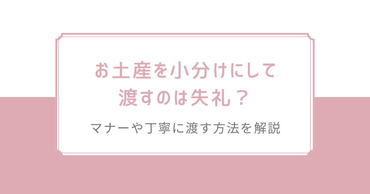 お土産を小分けにして渡すのは失礼？マナーや丁寧に渡す方法を解説