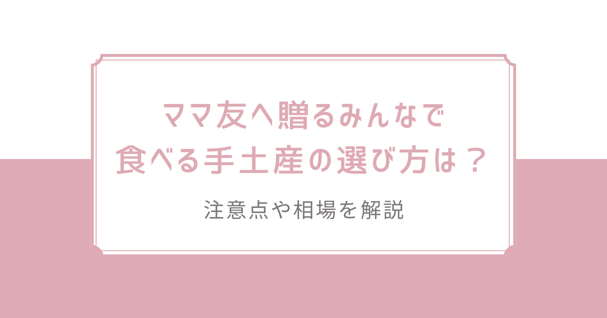 ママ友へ贈るみんなで食べる手土産の選び方は？注意点や相場を解説