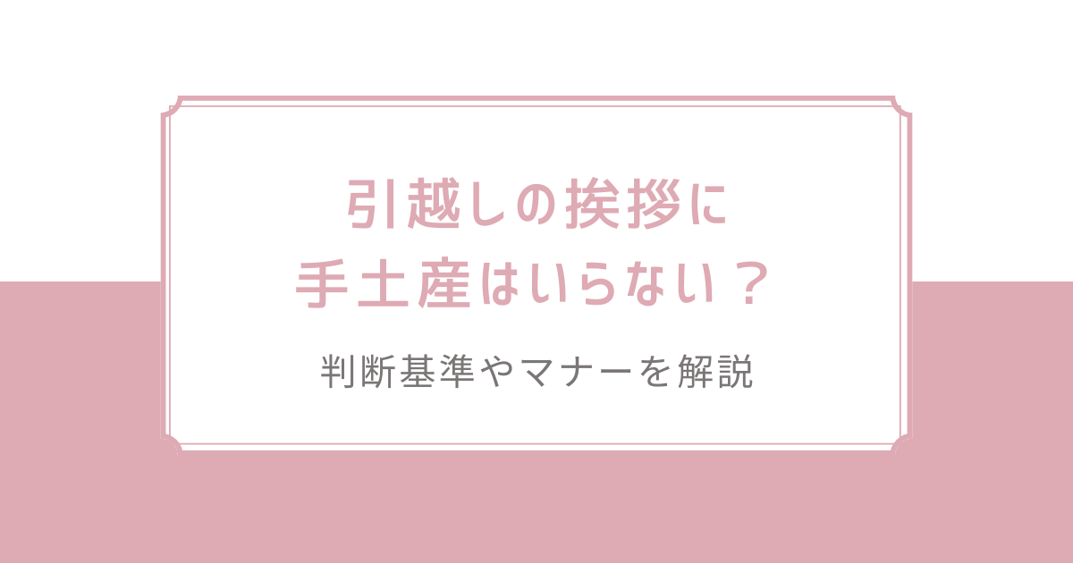 引越しの挨拶に手土産はいらない？判断基準やマナーを解説