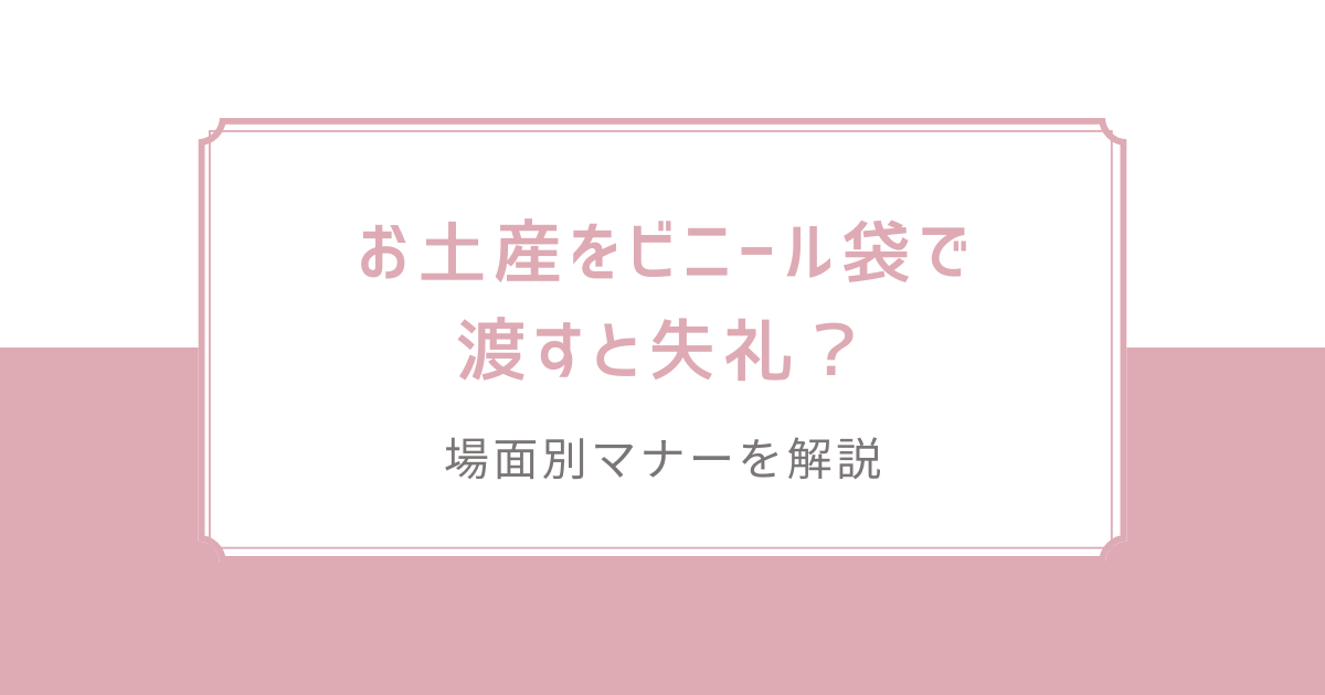 お土産をビニール袋で渡すと失礼？場面別マナーを解説