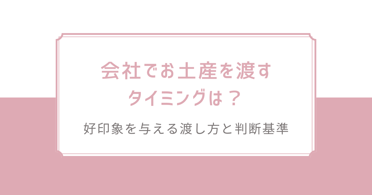 会社でお土産を渡すタイミングは？好印象を与える渡し方と判断基準