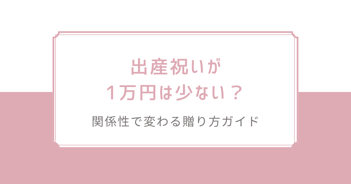 出産祝いが1万円は少ない？関係性で変わる贈り方ガイド