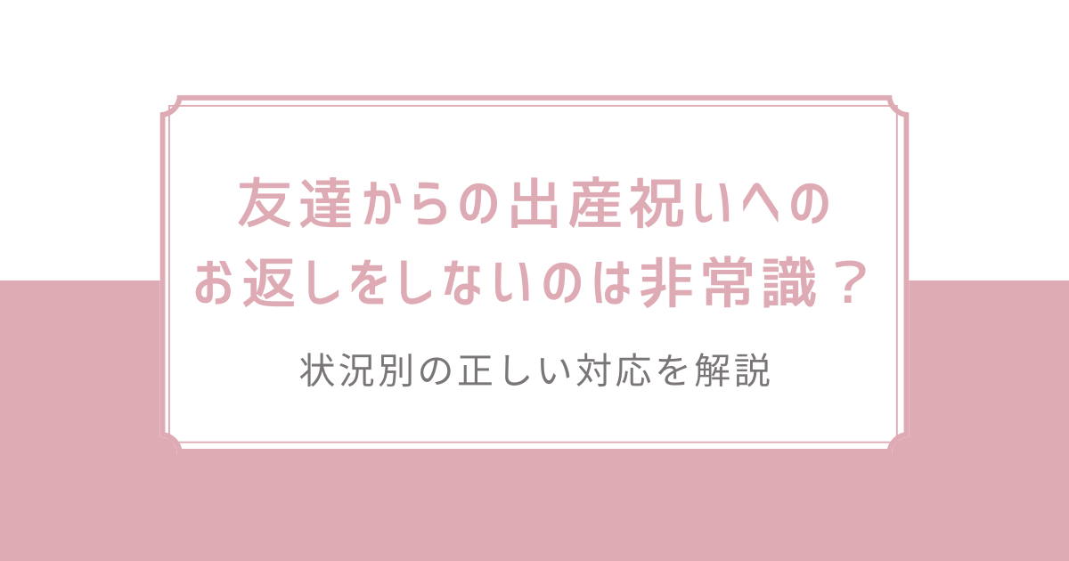 友達からの出産祝いへのお返しをしないのは非常識？状況別の正しい対応を解説