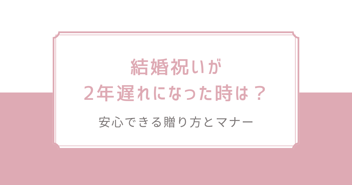 結婚祝いが2年遅れになった時は？安心できる贈り方とマナー