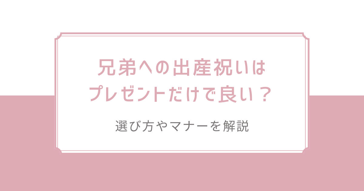 兄弟への出産祝いはプレゼントだけで良い？選び方やマナーを解説