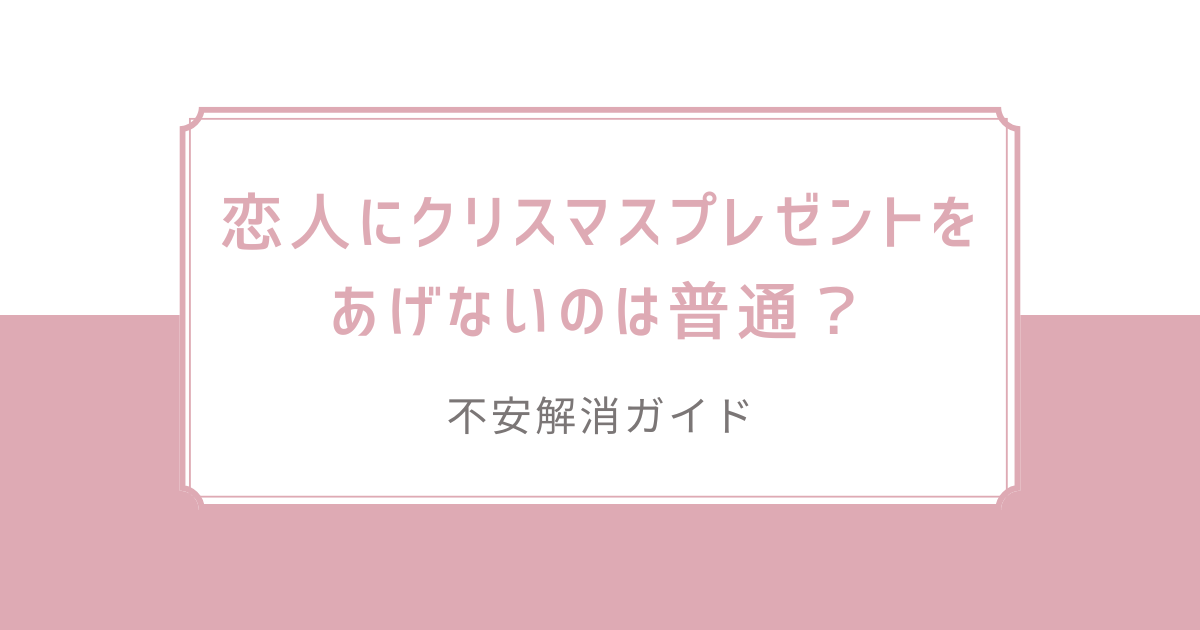 恋人にクリスマスプレゼントをあげないのは普通？不安解消ガイド