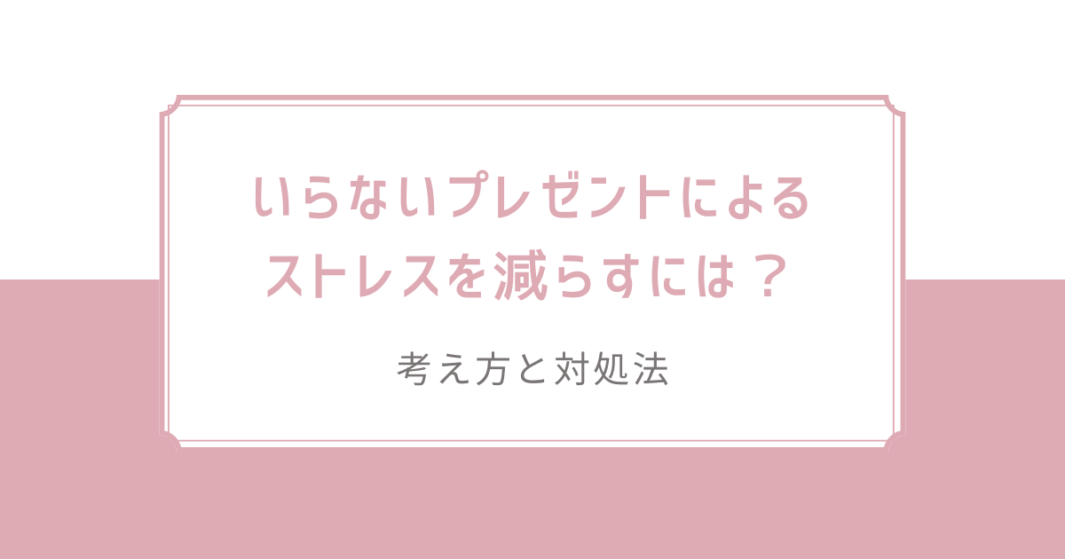 いらないプレゼントによるストレスを減らすには？考え方と対処法