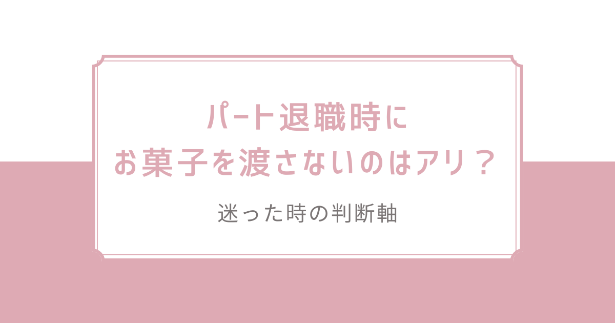 パート退職時にお菓子を渡さないのはアリ？迷った時の判断軸